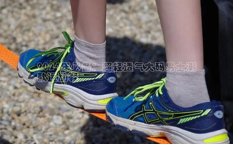 意昂3登陆入口即登录百度智能云2024年必备：超轻透气大码男士潮
款运动鞋