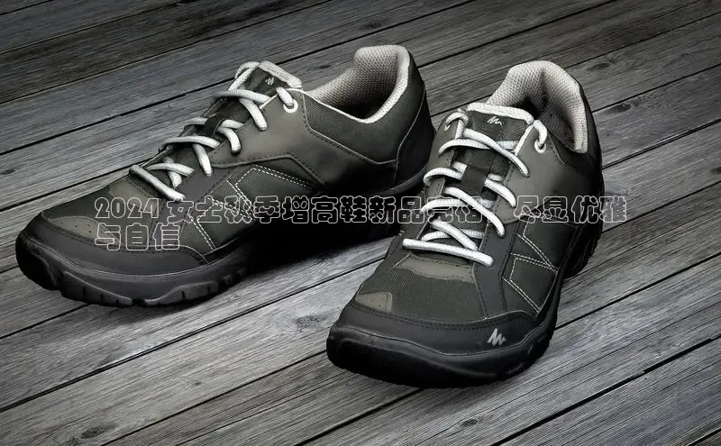 意昂3平台客服京东2024 女士秋季增高鞋新品亮相，尽显优雅
与自信