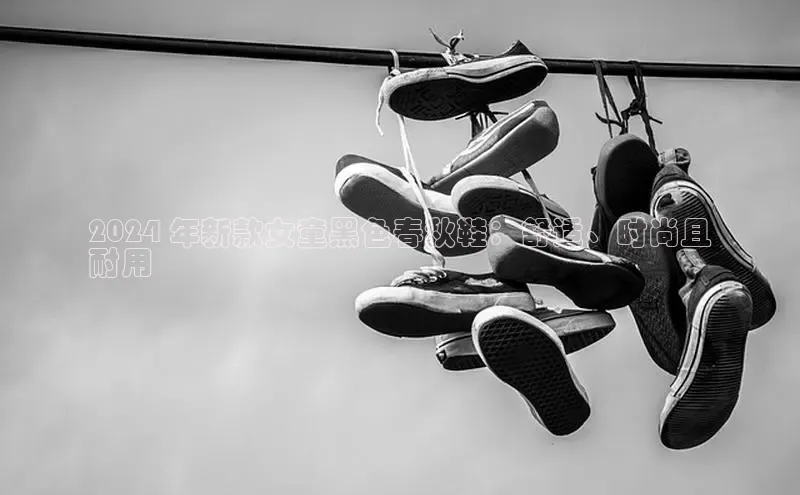 意昂3登陆入口即登录知乎2024 年新款女童黑色春秋鞋：舒适、时尚且
耐用