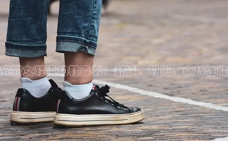 意昂体育3娱乐用176五八27从百度学术安踏女鞋运动鞋毒刺：舒适、时尚、卓越性能
