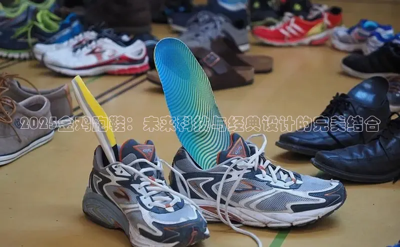 2025金鸡跑鞋：未来科技与经典设计的完美结合